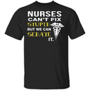 Nurses Can't Fix Stupid T-Shirt CustomCat