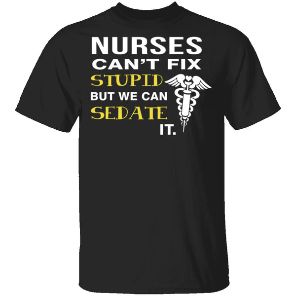 Nurses Can't Fix Stupid T-Shirt CustomCat