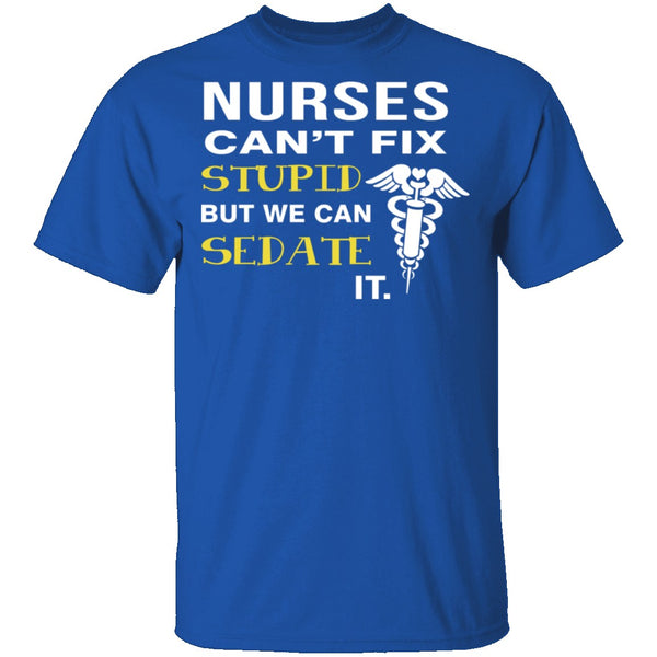 Nurses Can't Fix Stupid T-Shirt CustomCat