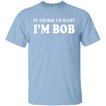 Of Course I'm Right I'm Bob T-Shirt CustomCat