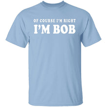 Of Course I'm Right I'm Bob T-Shirt