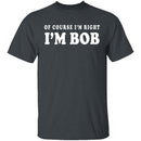 Of Course I'm Right I'm Bob T-Shirt CustomCat