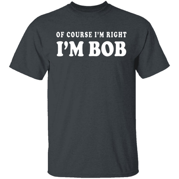 Of Course I'm Right I'm Bob T-Shirt CustomCat