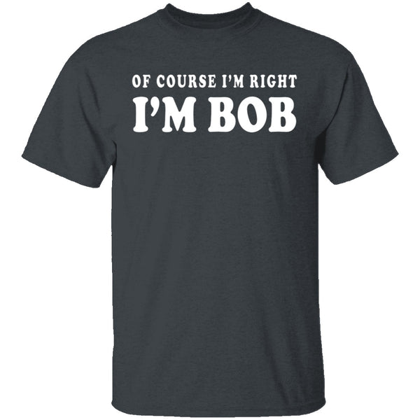 Of Course I'm Right I'm Bob T-Shirt CustomCat