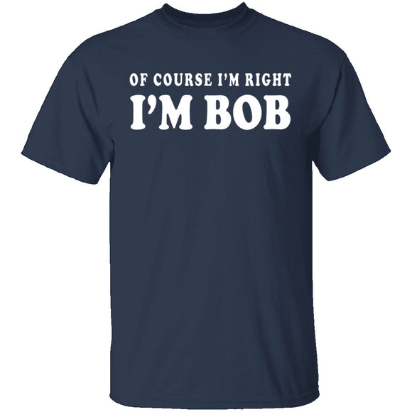 Of Course I'm Right I'm Bob T-Shirt CustomCat