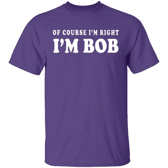 Of Course I'm Right I'm Bob T-Shirt CustomCat
