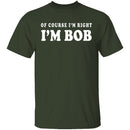 Of Course I'm Right I'm Bob T-Shirt CustomCat