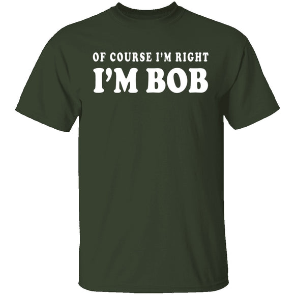 Of Course I'm Right I'm Bob T-Shirt CustomCat