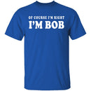 Of Course I'm Right I'm Bob T-Shirt CustomCat
