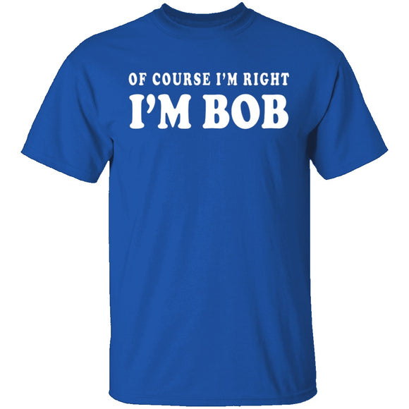Of Course I'm Right I'm Bob T-Shirt CustomCat