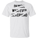 Oh Well Whatever Nevermind T-Shirt CustomCat