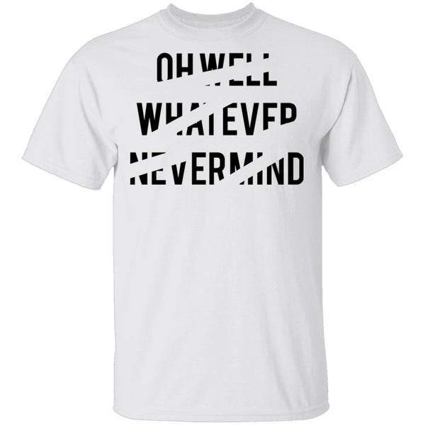 Oh Well Whatever Nevermind T-Shirt CustomCat