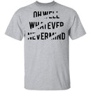 Oh Well Whatever Nevermind T-Shirt CustomCat