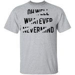 Oh Well Whatever Nevermind T-Shirt CustomCat