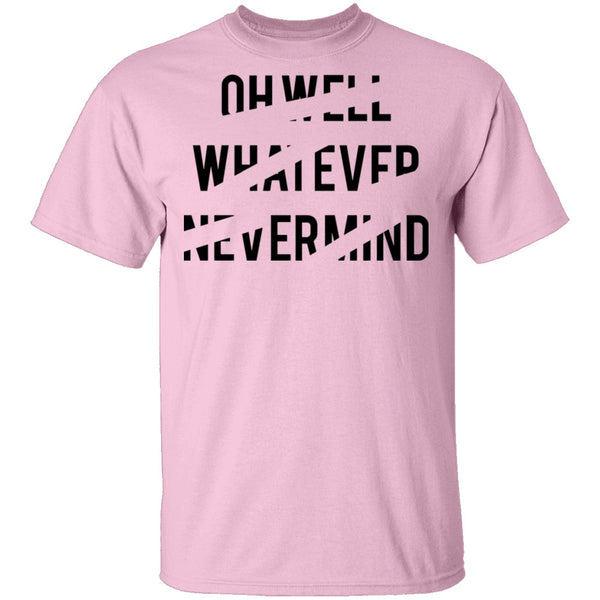 Oh Well Whatever Nevermind T-Shirt CustomCat