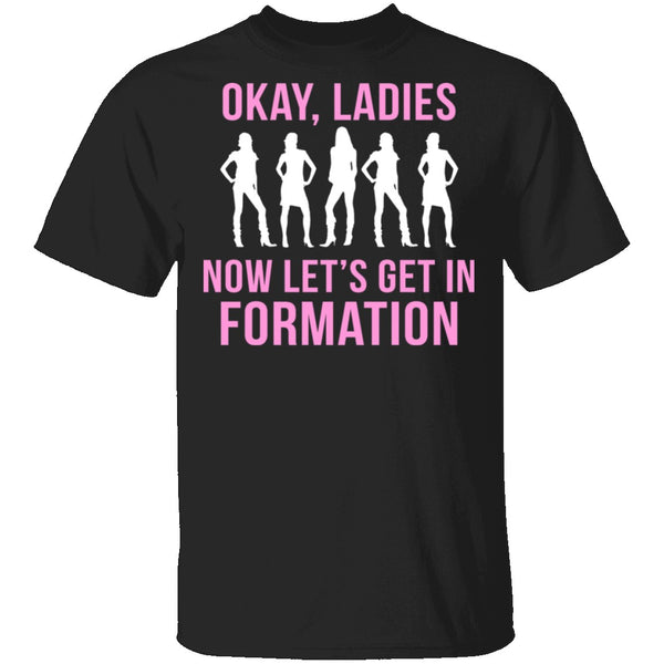 Okay, Ladies Now Lets Get In Formation T-Shirt CustomCat