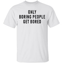 Only Boring People Get Bored T-Shirt