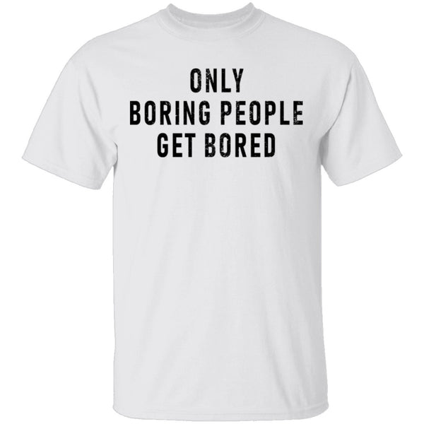 Only Boring People Get Bored T-Shirt CustomCat