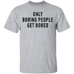 Only Boring People Get Bored T-Shirt CustomCat