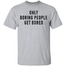 Only Boring People Get Bored T-Shirt