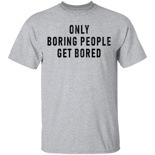 Only Boring People Get Bored T-Shirt CustomCat