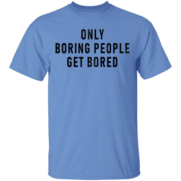 Only Boring People Get Bored T-Shirt CustomCat