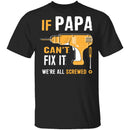 Papa Can't Fix It We're Screwed T-Shirt CustomCat