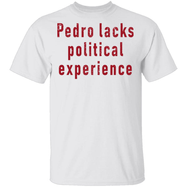 Pedro Lacks Political Experience T-Shirt CustomCat