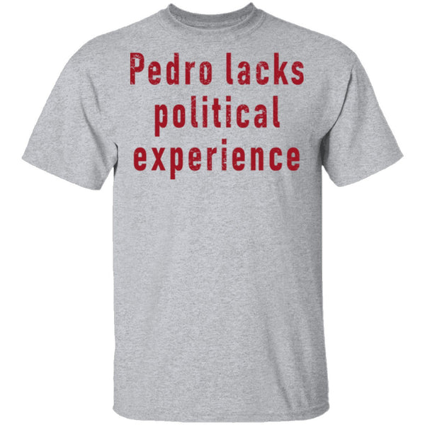 Pedro Lacks Political Experience T-Shirt CustomCat