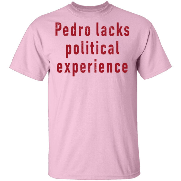 Pedro Lacks Political Experience T-Shirt CustomCat