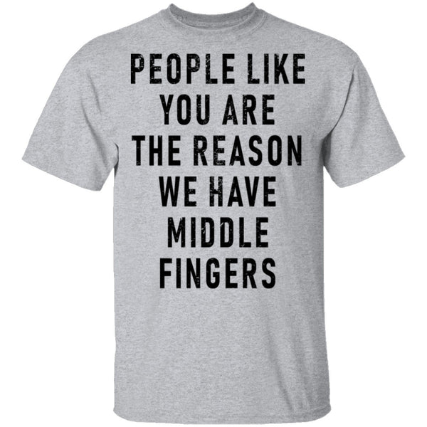 People Like You Are The Reason We Have Middle Fingers T-Shirt CustomCat