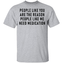 People Like You Is The Reason People Like Me Needs Medication T-Shirt
