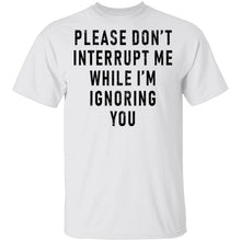 Please Don't Interrupt Me While I'm Ignoring You T-Shirt