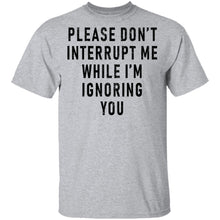 Please Don't Interrupt Me While I'm Ignoring You T-Shirt