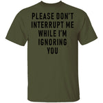 Please Don't Interrupt Me While I'm Ignoring You T-Shirt CustomCat