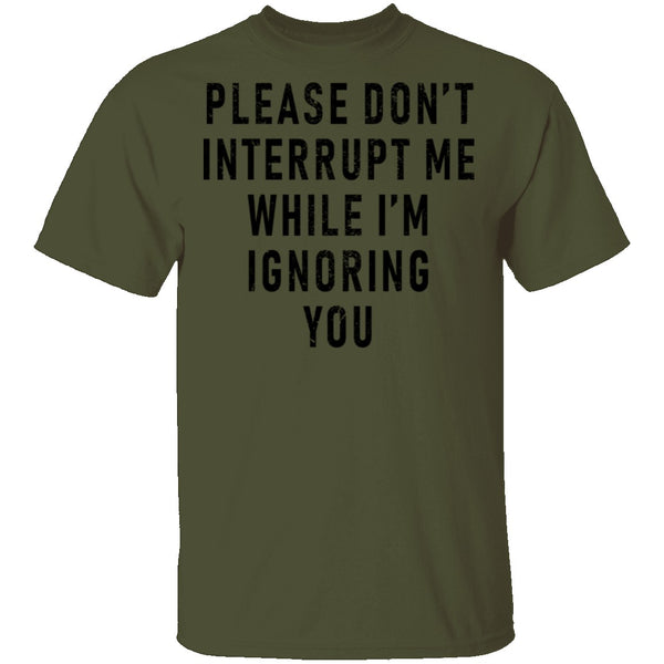 Please Don't Interrupt Me While I'm Ignoring You T-Shirt CustomCat