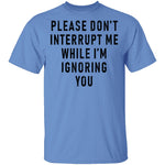 Please Don't Interrupt Me While I'm Ignoring You T-Shirt CustomCat