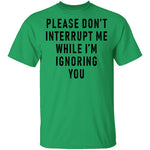 Please Don't Interrupt Me While I'm Ignoring You T-Shirt CustomCat