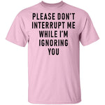 Please Don't Interrupt Me While I'm Ignoring You T-Shirt CustomCat