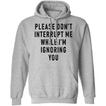 Please Don't Interrupt Me While I'm Ignoring You T-Shirt CustomCat
