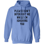 Please Don't Interrupt Me While I'm Ignoring You T-Shirt CustomCat