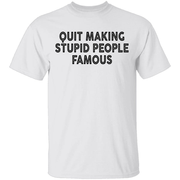Quit Making Supid People Famous T-Shirt CustomCat
