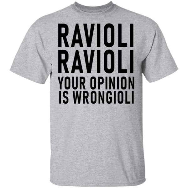 Ravioli Ravioli Your Opinion Is Wrongioli T-Shirt CustomCat