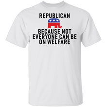 Republican Because Not Everyone Can Be On Welfare T-Shirt