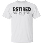 Retired I was Tired Yesterday And I'm Again Tired Today T-Shirt CustomCat