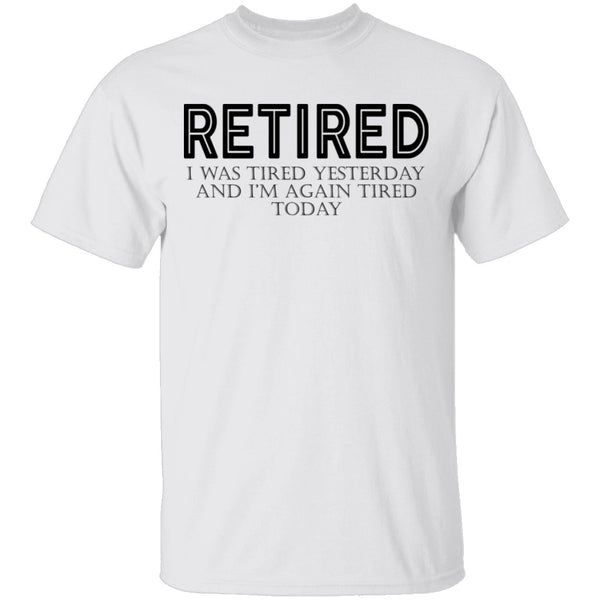 Retired I was Tired Yesterday And I'm Again Tired Today T-Shirt CustomCat