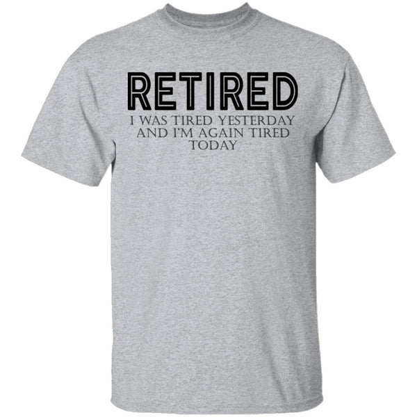 Retired I was Tired Yesterday And I'm Again Tired Today T-Shirt CustomCat
