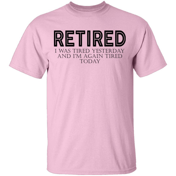 Retired I was Tired Yesterday And I'm Again Tired Today T-Shirt CustomCat