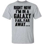 Right Now I'm In A Galaxy Far Far Away T-Shirt CustomCat