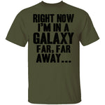 Right Now I'm In A Galaxy Far Far Away T-Shirt CustomCat